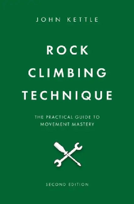 Rock Climbing Technique: The Practical Guide To Movement Mastery by John Kettle