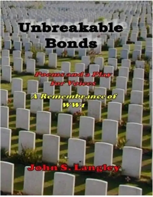 Unbreakable Bonds Poems And A Play For Voices  In Remembrance Of Ww1