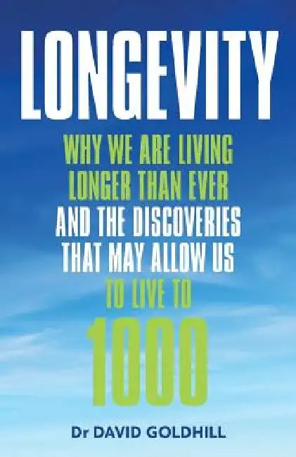 Longevity: Why we are living longer than ever and the discoveries that may allow us to live to 1000 by David Goldhill