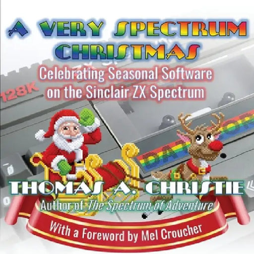 A Very Spectrum Christmas: Celebrating Seasonal Software on the Sinclair ZX Spectrum by Thomas A. Christie