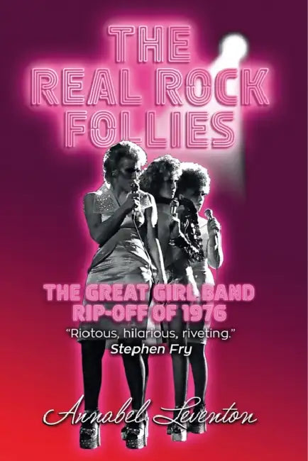 The Real Rock Follies: The Great Girl Band Rip-Off of 1976 by Annabel Leventon