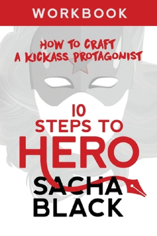 10 Steps To Hero: How To Craft A Kickass Protagonist Workbook by Sacha Black