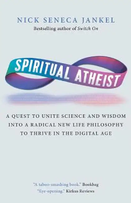 Spiritual Atheist: A Quest to Unite Science and Wisdom Into a Radical New Life Philosophy to Thrive in the Digital Age by Nick Seneca Jankel
