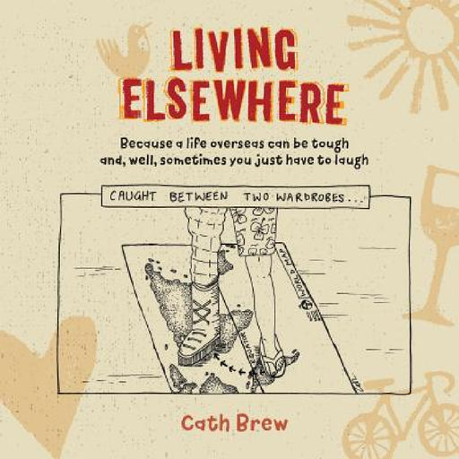 Living Elsewhere: Because a life overseas can be tough and, well, sometimes you just have to laugh by Cath Brew