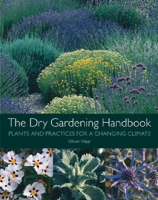 The Dry Gardening Handbook: Plants and Practices for a Changing Climate by Olivier Filippi