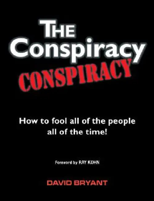 The Conspiracy Conspiracy: How to fool all of the people all of the time! by David Bryant
