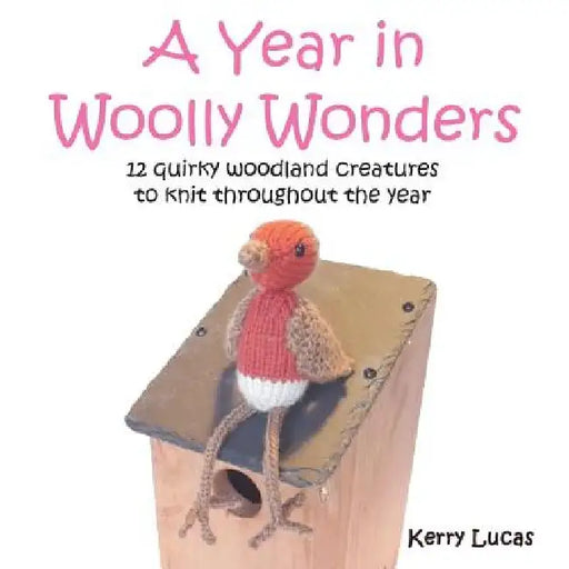 A Year in Woolly Wonders: 12 quirky woodland creatures to knit throughout the year by Kerry Lucas