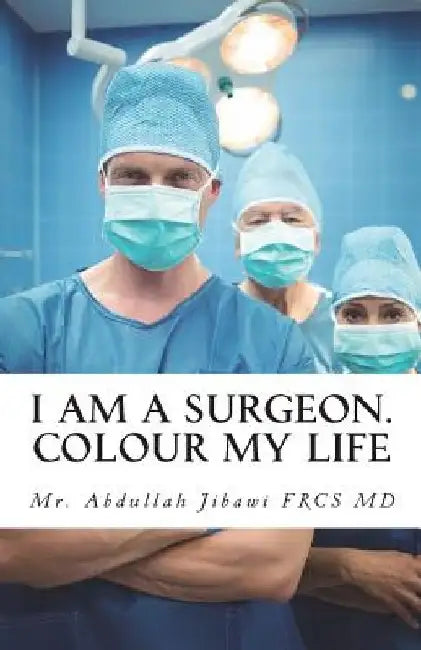 I Am a Surgeon. Colour My Life by Abdullah Jibawi MD Frc