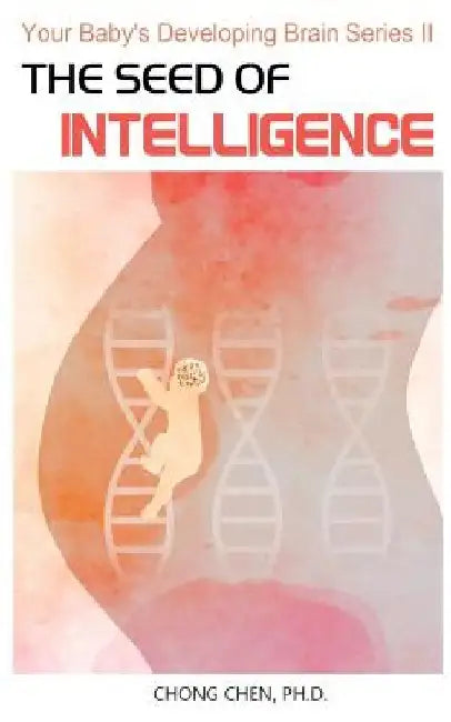 The Seed of Intelligence: Boost Your Baby by Chong Chen