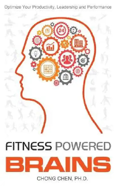Fitness Powered Brains: Optimize Your Productivity, Leadership and Performance by Chong Chen