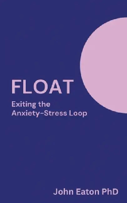 Float: Exiting The Anxiety-Stress Loop by John Eaton