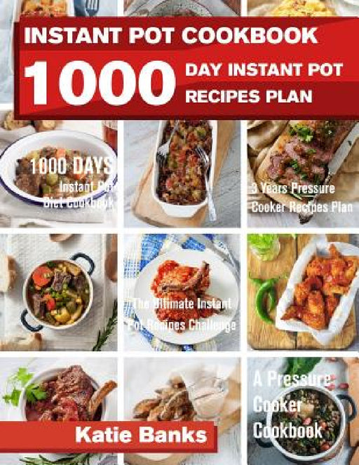 Instant Pot Cookbook: 1000 Day Instant Pot Recipes Plan: 1000 Days Instant Pot Diet Cookbook:3 Years Pressure Cooker Recipes Plan: The Ultimate Instan by Katie Banks