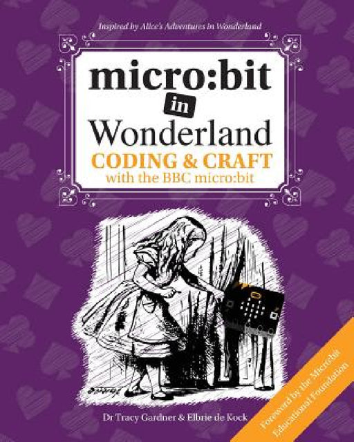 micro: bit in Wonderland: Coding & Craft with the BBC micro: bit (microbit) First Edition by Tracy Gardner, Elbrie de Kock, Tech Age Kids