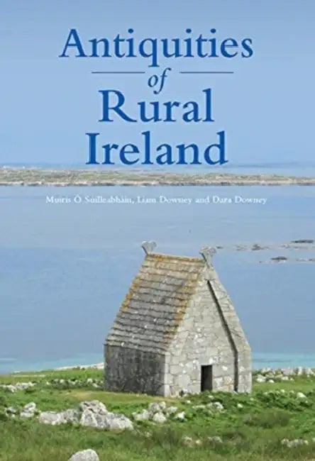 Antiquities of Rural Ireland by Muiris O. Suilleabhain, Liam Downey, Dara Downey