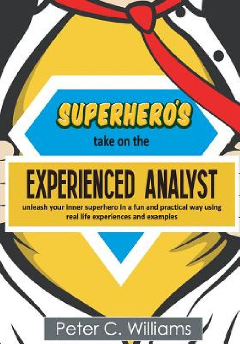 Superhero's take on the Experienced Analyst: - unleash your inner superhero in a fun and practical way using real life experiences and examples by Peter C. Williams