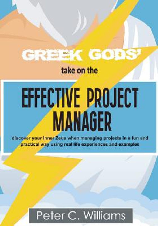 Greek Gods' take on the Effective Project Manager: - discover your inner Zeus when managing projects in a fun and practical way using real life experi by Peter C. Williams