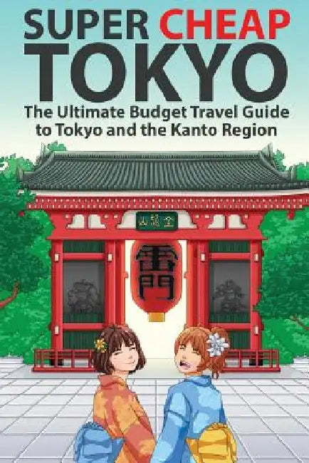 Super Cheap Tokyo: The Ultimate Budget Travel Guide to Tokyo and the Kanto Region by Matthew Baxter