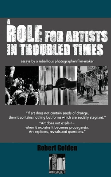 A Role for Artists in Troubled Times: Essays by a rebellious photographer/filmmaker by Robert Golden