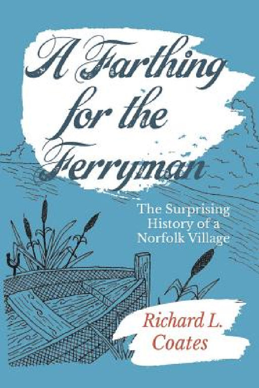 A Farthing for the Ferryman: The Surprising History of a Norfolk Village by Richard L. Coates