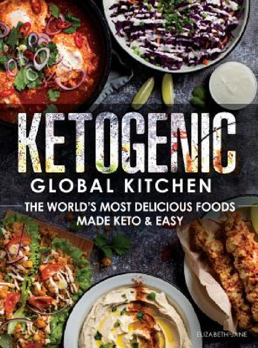 Ketogenic Global Kitchen: The World's Most Delicious Foods Made Keto & Easy by Elizabeth Jane
