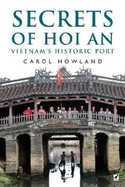 Secrets of Hoi An: Vietnam's Historic Port by Carol Howland