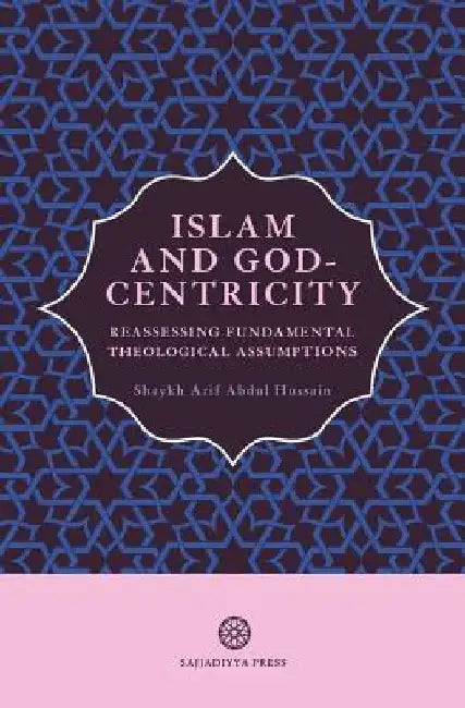 Islam and God-Centricity: Reassessing Fundamental Theological Assumptions by Arif Abdul Hussain