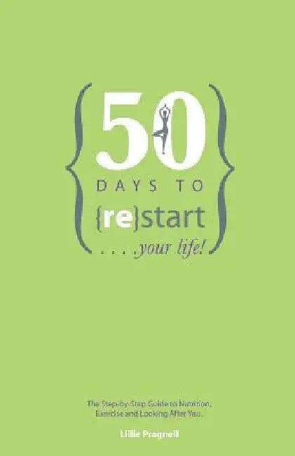 50 Days to {re}start Your Life: The step by step guide to nutrition, exercise and looking after you. by Alexandra Evans