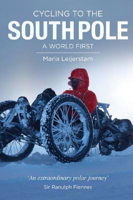 Cycling to the South Pole: A World First by Maria Leijerstam, Ranulph Fiennes, Adrianne Leijerstam