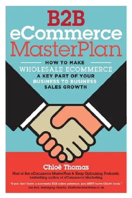 B2B eCommerce MasterPlan: How to Make Wholesale eCommerce A Key Part of Your Business to Business Sales Growth by Paul Dorey