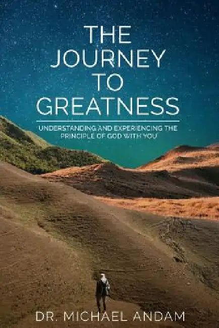 The Journey to Greatness: Understanding and experiencing the principle of God with you. by Michael Andam