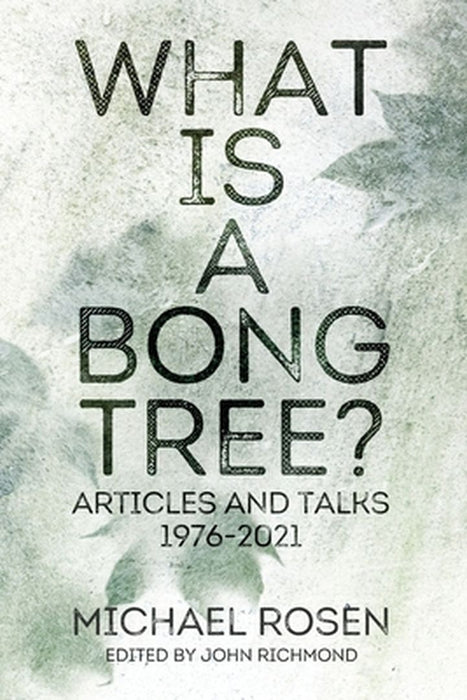 What is a Bong Tree?: Articles and Talks 1976-2021 by Michael Rosen