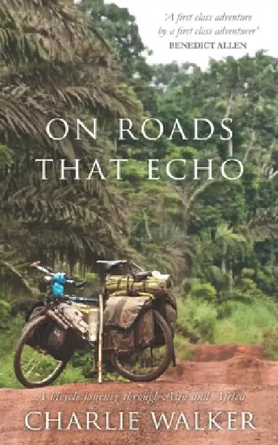 On Roads That Echo: A bicycle journey through Asia and Africa by Charlie Walker
