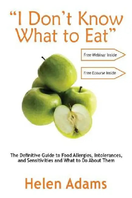 I Don't Know What to Eat: The Definitive Guide to Food Allergies, Intolerances, and Sensitivities and What to Do About Them by Helen Adams