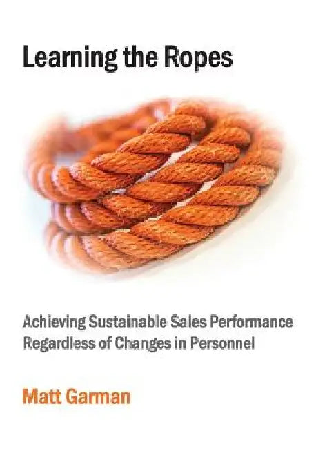 Learning the Ropes: Achieving Sustainable Sales Performance Regardless of Changes in Personnel by Matt Garman