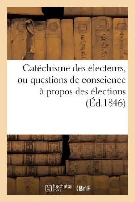 Catéchisme Des Électeurs, Ou Questions de Conscience À Propos Des Élections by Turbergue