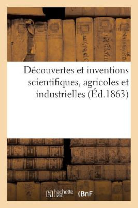 Découvertes Et Inventions Scientifiques, Agricoles Et Industrielles by Impr Pradel Et Blanc