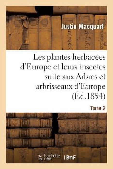 Les Plantes Herbacées d'Europe Et Leurs Insectes, Suite Aux Arbres Et Arbrisseaux d'Europe Tome 2 by Justin Macquart