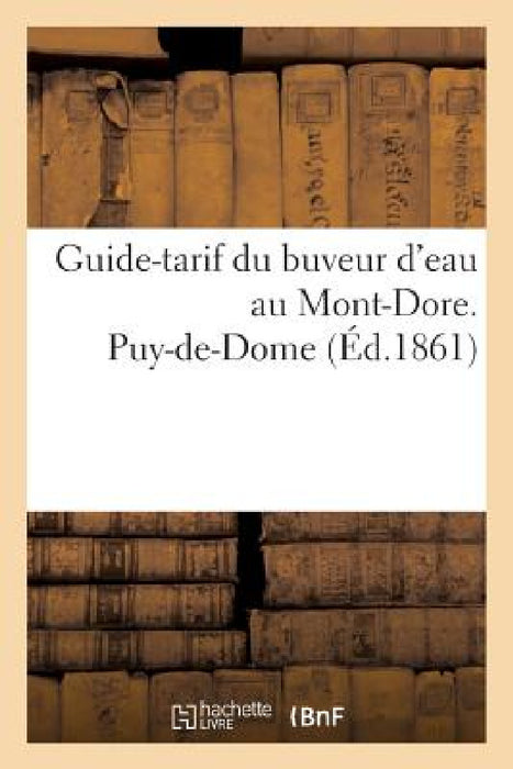 Guide-Tarif Du Buveur d'Eau Au Mont-Dore. Puy-De-Dome 1861 by ""