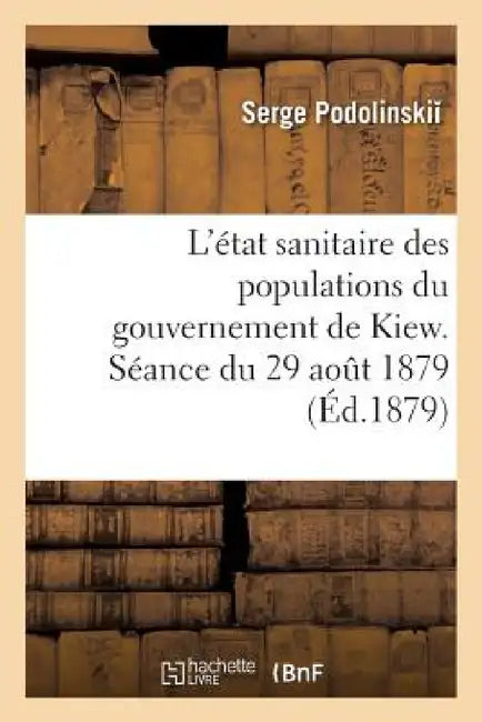 L'État Sanitaire Des Populations Du Gouvernement de Kiew. Séance Du 29 Aout 1879 by Serge Podolinskii