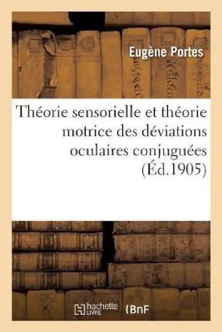 Théorie Sensorielle Et Théorie Motrice Des Déviations Oculaires Conjuguées by Portes