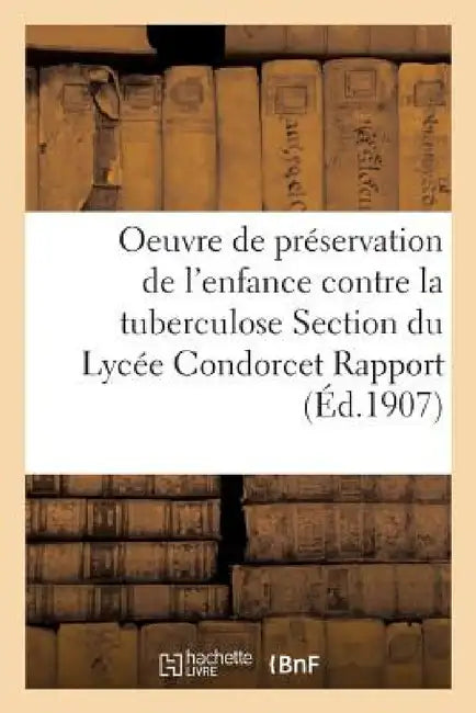 Oeuvre de Préservation de l'Enfance Contre La Tuberculose Section Du Lycée Condorcet Rapport Général by ""