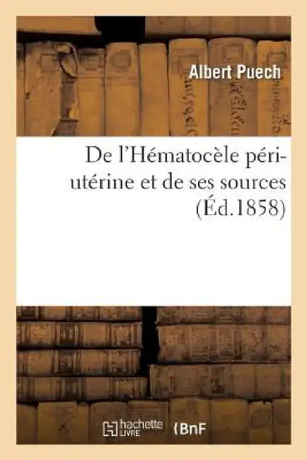 de l'Hématocèle Péri-Utérine Et de Ses Sources by Albert Puech