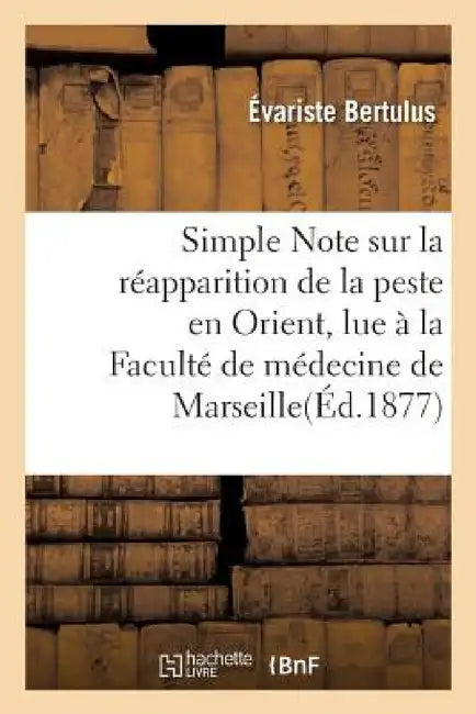 Simple Note Sur La Réapparition de la Peste En Orient, Lue À La Faculté de Médecine de Marseille by Évariste Bertulus