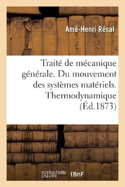 Traité de Mécanique Générale. Du Mouvement Des Systèmes Matériels. Thermodynamique by Amé-Henri Résal