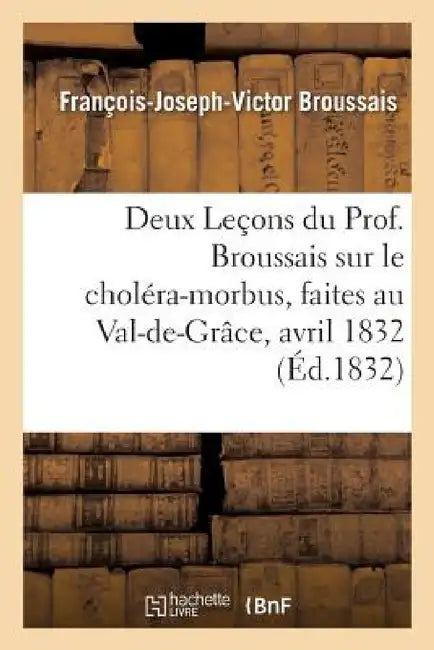 Deux Leçons Du Prof. Broussais Sur Le Choléra-Morbus, Faites Au Val-De-Grâce, Les 18 Et 19 Avril 1832 by François-Joseph-Victor Broussais