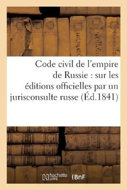 Code Civil de l'Empire de Russie: Traduit Sur Les Éditions Officielles Par Un Jurisconsulte Russe by Victor Foucher