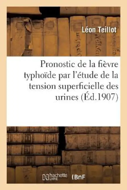 Pronostic de la Fièvre Typhoïde Par l'Étude de la Tension Superficielle Des Urines by Teillot