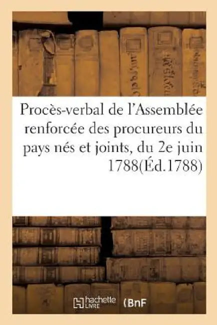 Procès-Verbal de l'Assemblée Renforcée Des Procureurs Du Pays Nés Et Joints, Du 2e Juin 1788 by France