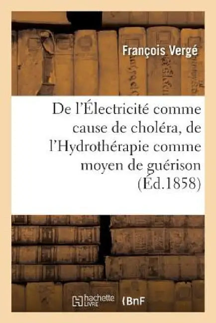 de l'Électricité Comme Cause de Choléra, de l'Hydrothérapie Comme Moyen de Guérison by François Vergé