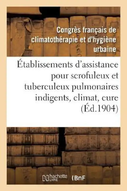 Établissements d'Assistance Pour Scrofuleux Et Tuberculeux Pulmonaires Indigents, Climat, Cure by Congres Francais